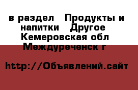  в раздел : Продукты и напитки » Другое . Кемеровская обл.,Междуреченск г.